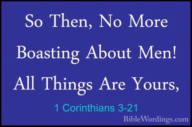 1 Corinthians 3-21 - So Then, No More Boasting About Men! All ThiSo Then, No More Boasting About Men! All Things Are Yours, 
