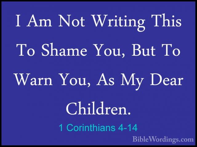 1 Corinthians 4-14 - I Am Not Writing This To Shame You, But To WI Am Not Writing This To Shame You, But To Warn You, As My Dear Children. 