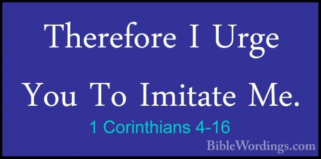 1 Corinthians 4-16 - Therefore I Urge You To Imitate Me.Therefore I Urge You To Imitate Me. 