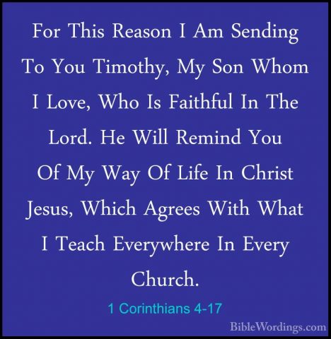 1 Corinthians 4-17 - For This Reason I Am Sending To You Timothy,For This Reason I Am Sending To You Timothy, My Son Whom I Love, Who Is Faithful In The Lord. He Will Remind You Of My Way Of Life In Christ Jesus, Which Agrees With What I Teach Everywhere In Every Church. 