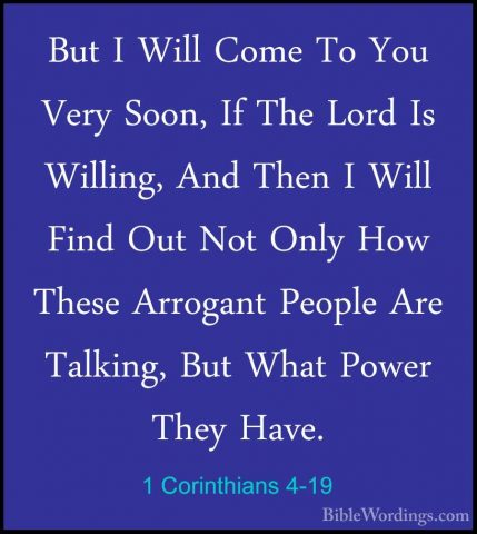 1 Corinthians 4-19 - But I Will Come To You Very Soon, If The LorBut I Will Come To You Very Soon, If The Lord Is Willing, And Then I Will Find Out Not Only How These Arrogant People Are Talking, But What Power They Have. 