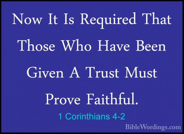 1 Corinthians 4-2 - Now It Is Required That Those Who Have Been GNow It Is Required That Those Who Have Been Given A Trust Must Prove Faithful. 