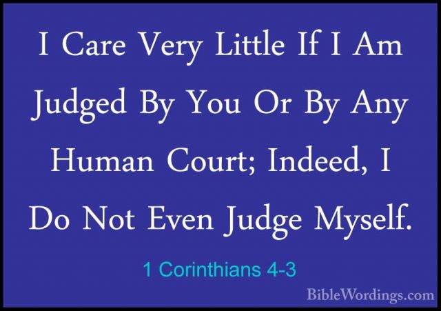 1 Corinthians 4-3 - I Care Very Little If I Am Judged By You Or BI Care Very Little If I Am Judged By You Or By Any Human Court; Indeed, I Do Not Even Judge Myself. 