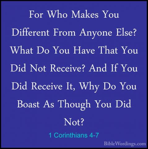 1 Corinthians 4-7 - For Who Makes You Different From Anyone Else?For Who Makes You Different From Anyone Else? What Do You Have That You Did Not Receive? And If You Did Receive It, Why Do You Boast As Though You Did Not? 