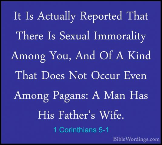1 Corinthians 5-1 - It Is Actually Reported That There Is SexualIt Is Actually Reported That There Is Sexual Immorality Among You, And Of A Kind That Does Not Occur Even Among Pagans: A Man Has His Father's Wife. 