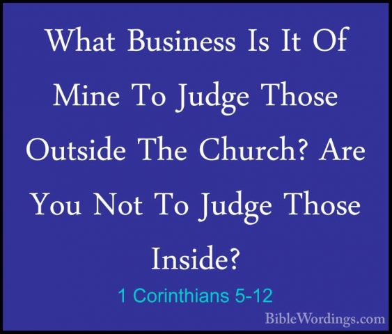 1 Corinthians 5-12 - What Business Is It Of Mine To Judge Those OWhat Business Is It Of Mine To Judge Those Outside The Church? Are You Not To Judge Those Inside? 