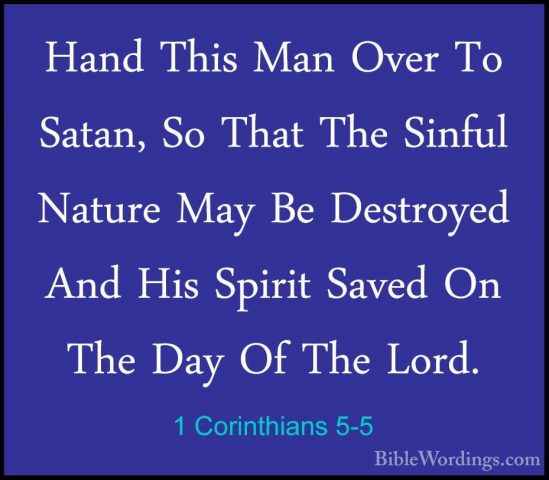 1 Corinthians 5-5 - Hand This Man Over To Satan, So That The SinfHand This Man Over To Satan, So That The Sinful Nature May Be Destroyed And His Spirit Saved On The Day Of The Lord. 