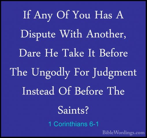 1 Corinthians 6-1 - If Any Of You Has A Dispute With Another, DarIf Any Of You Has A Dispute With Another, Dare He Take It Before The Ungodly For Judgment Instead Of Before The Saints? 