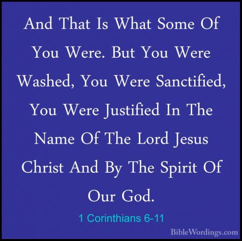1 Corinthians 6-11 - And That Is What Some Of You Were. But You WAnd That Is What Some Of You Were. But You Were Washed, You Were Sanctified, You Were Justified In The Name Of The Lord Jesus Christ And By The Spirit Of Our God. 