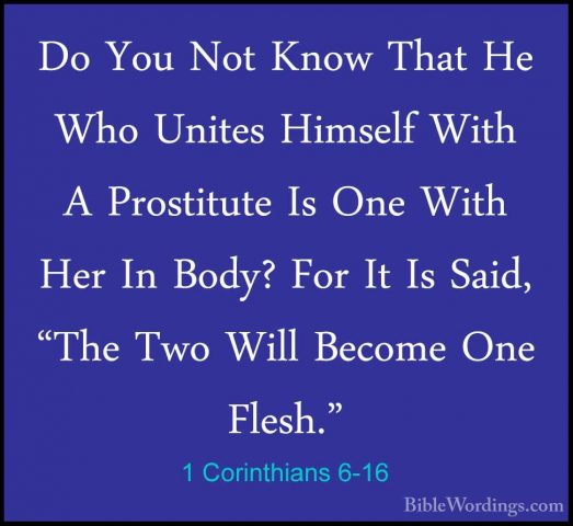 1 Corinthians 6-16 - Do You Not Know That He Who Unites Himself WDo You Not Know That He Who Unites Himself With A Prostitute Is One With Her In Body? For It Is Said, "The Two Will Become One Flesh." 