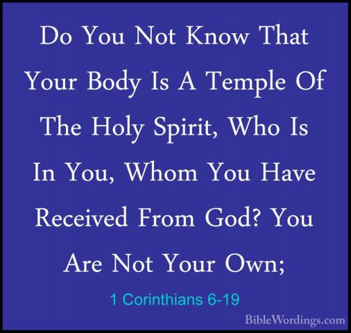 1 Corinthians 6-19 - Do You Not Know That Your Body Is A Temple ODo You Not Know That Your Body Is A Temple Of The Holy Spirit, Who Is In You, Whom You Have Received From God? You Are Not Your Own; 