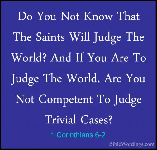 1 Corinthians 6-2 - Do You Not Know That The Saints Will Judge ThDo You Not Know That The Saints Will Judge The World? And If You Are To Judge The World, Are You Not Competent To Judge Trivial Cases? 