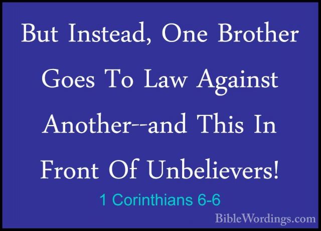 1 Corinthians 6-6 - But Instead, One Brother Goes To Law AgainstBut Instead, One Brother Goes To Law Against Another--and This In Front Of Unbelievers! 