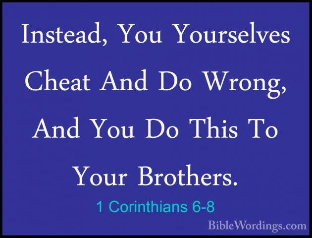 1 Corinthians 6-8 - Instead, You Yourselves Cheat And Do Wrong, AInstead, You Yourselves Cheat And Do Wrong, And You Do This To Your Brothers. 