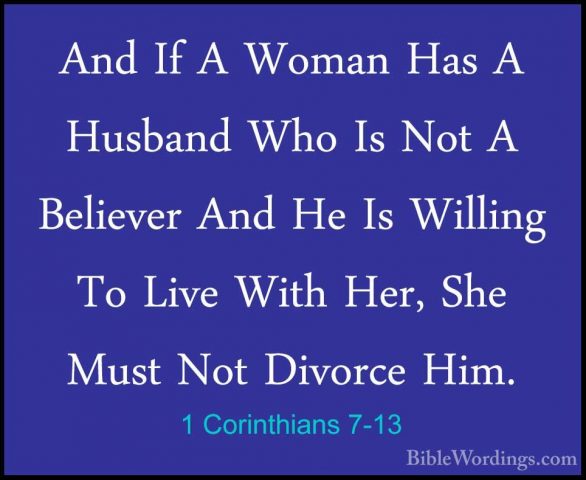 1 Corinthians 7-13 - And If A Woman Has A Husband Who Is Not A BeAnd If A Woman Has A Husband Who Is Not A Believer And He Is Willing To Live With Her, She Must Not Divorce Him. 