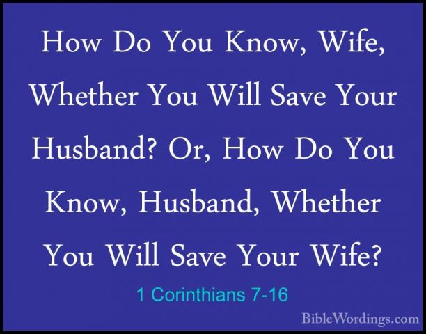 1 Corinthians 7-16 - How Do You Know, Wife, Whether You Will SaveHow Do You Know, Wife, Whether You Will Save Your Husband? Or, How Do You Know, Husband, Whether You Will Save Your Wife? 