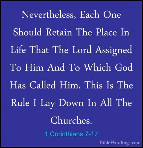 1 Corinthians 7-17 - Nevertheless, Each One Should Retain The PlaNevertheless, Each One Should Retain The Place In Life That The Lord Assigned To Him And To Which God Has Called Him. This Is The Rule I Lay Down In All The Churches. 