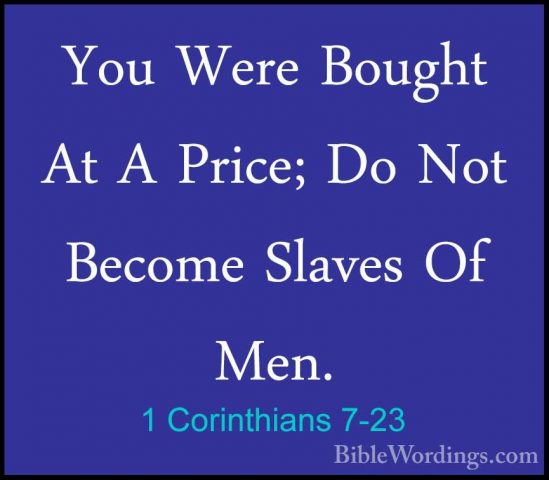 1 Corinthians 7-23 - You Were Bought At A Price; Do Not Become SlYou Were Bought At A Price; Do Not Become Slaves Of Men. 