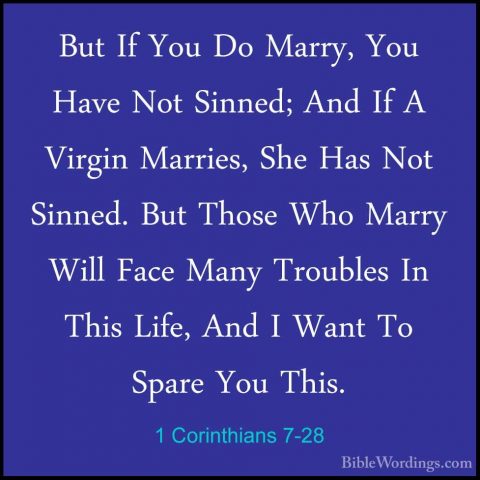 1 Corinthians 7-28 - But If You Do Marry, You Have Not Sinned; AnBut If You Do Marry, You Have Not Sinned; And If A Virgin Marries, She Has Not Sinned. But Those Who Marry Will Face Many Troubles In This Life, And I Want To Spare You This. 