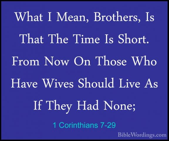 1 Corinthians 7-29 - What I Mean, Brothers, Is That The Time Is SWhat I Mean, Brothers, Is That The Time Is Short. From Now On Those Who Have Wives Should Live As If They Had None; 