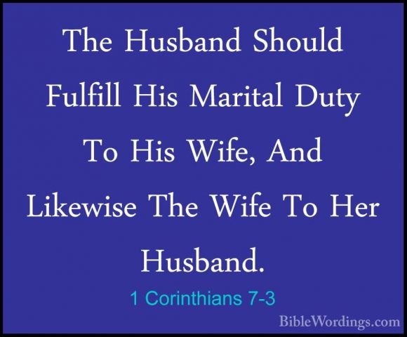 1 Corinthians 7-3 - The Husband Should Fulfill His Marital Duty TThe Husband Should Fulfill His Marital Duty To His Wife, And Likewise The Wife To Her Husband. 