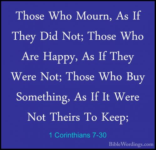 1 Corinthians 7-30 - Those Who Mourn, As If They Did Not; Those WThose Who Mourn, As If They Did Not; Those Who Are Happy, As If They Were Not; Those Who Buy Something, As If It Were Not Theirs To Keep; 