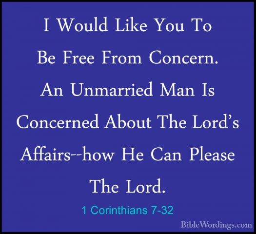 1 Corinthians 7-32 - I Would Like You To Be Free From Concern. AnI Would Like You To Be Free From Concern. An Unmarried Man Is Concerned About The Lord's Affairs--how He Can Please The Lord. 