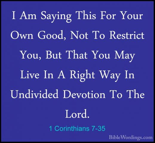 1 Corinthians 7-35 - I Am Saying This For Your Own Good, Not To RI Am Saying This For Your Own Good, Not To Restrict You, But That You May Live In A Right Way In Undivided Devotion To The Lord. 