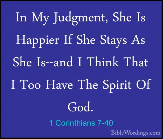 1 Corinthians 7-40 - In My Judgment, She Is Happier If She StaysIn My Judgment, She Is Happier If She Stays As She Is--and I Think That I Too Have The Spirit Of God.