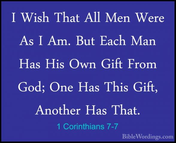 1 Corinthians 7-7 - I Wish That All Men Were As I Am. But Each MaI Wish That All Men Were As I Am. But Each Man Has His Own Gift From God; One Has This Gift, Another Has That. 