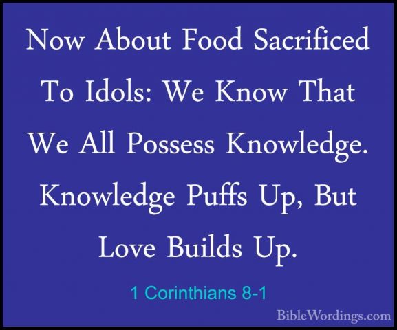 1 Corinthians 8-1 - Now About Food Sacrificed To Idols: We Know TNow About Food Sacrificed To Idols: We Know That We All Possess Knowledge. Knowledge Puffs Up, But Love Builds Up. 