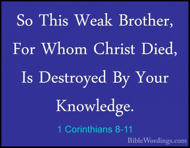 1 Corinthians 8-11 - So This Weak Brother, For Whom Christ Died,So This Weak Brother, For Whom Christ Died, Is Destroyed By Your Knowledge. 