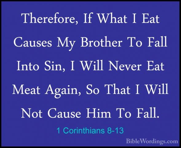 1 Corinthians 8-13 - Therefore, If What I Eat Causes My Brother TTherefore, If What I Eat Causes My Brother To Fall Into Sin, I Will Never Eat Meat Again, So That I Will Not Cause Him To Fall.