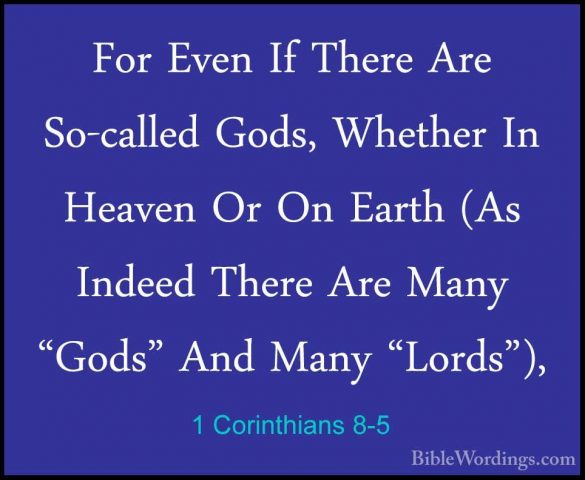 1 Corinthians 8-5 - For Even If There Are So-called Gods, WhetherFor Even If There Are So-called Gods, Whether In Heaven Or On Earth (As Indeed There Are Many "Gods" And Many "Lords"), 
