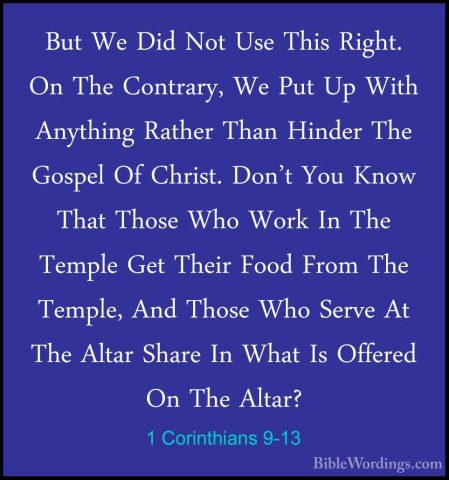 1 Corinthians 9-13 - But We Did Not Use This Right. On The ContraBut We Did Not Use This Right. On The Contrary, We Put Up With Anything Rather Than Hinder The Gospel Of Christ. Don't You Know That Those Who Work In The Temple Get Their Food From The Temple, And Those Who Serve At The Altar Share In What Is Offered On The Altar? 