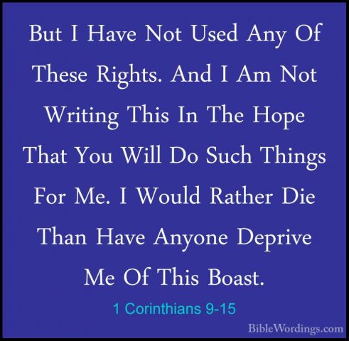 1 Corinthians 9-15 - But I Have Not Used Any Of These Rights. AndBut I Have Not Used Any Of These Rights. And I Am Not Writing This In The Hope That You Will Do Such Things For Me. I Would Rather Die Than Have Anyone Deprive Me Of This Boast. 