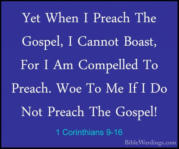 1 Corinthians 9-16 - Yet When I Preach The Gospel, I Cannot BoastYet When I Preach The Gospel, I Cannot Boast, For I Am Compelled To Preach. Woe To Me If I Do Not Preach The Gospel! 