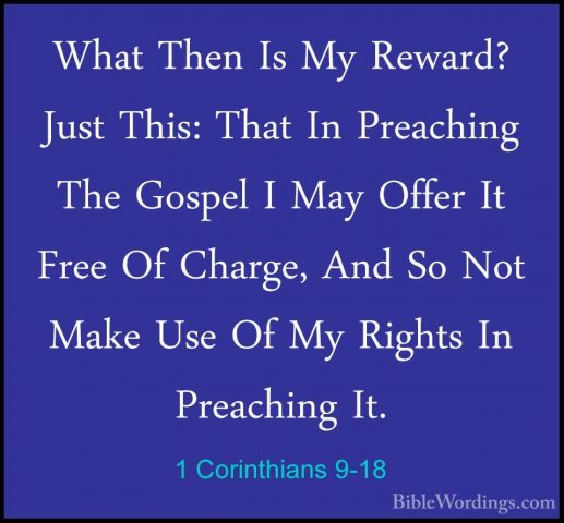 1 Corinthians 9-18 - What Then Is My Reward? Just This: That In PWhat Then Is My Reward? Just This: That In Preaching The Gospel I May Offer It Free Of Charge, And So Not Make Use Of My Rights In Preaching It. 