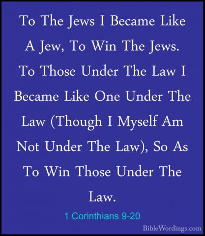 1 Corinthians 9-20 - To The Jews I Became Like A Jew, To Win TheTo The Jews I Became Like A Jew, To Win The Jews. To Those Under The Law I Became Like One Under The Law (Though I Myself Am Not Under The Law), So As To Win Those Under The Law. 