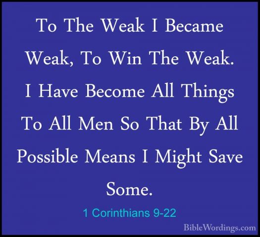 1 Corinthians 9-22 - To The Weak I Became Weak, To Win The Weak.To The Weak I Became Weak, To Win The Weak. I Have Become All Things To All Men So That By All Possible Means I Might Save Some. 