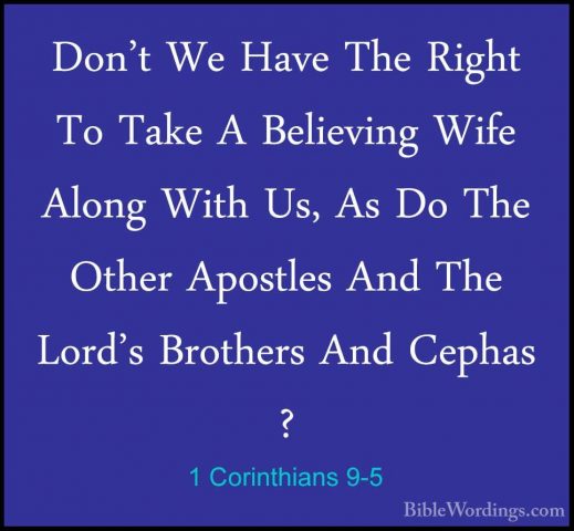 1 Corinthians 9-5 - Don't We Have The Right To Take A Believing WDon't We Have The Right To Take A Believing Wife Along With Us, As Do The Other Apostles And The Lord's Brothers And Cephas ? 