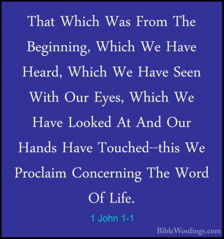 1 John 1-1 - That Which Was From The Beginning, Which We Have HeaThat Which Was From The Beginning, Which We Have Heard, Which We Have Seen With Our Eyes, Which We Have Looked At And Our Hands Have Touched--this We Proclaim Concerning The Word Of Life. 