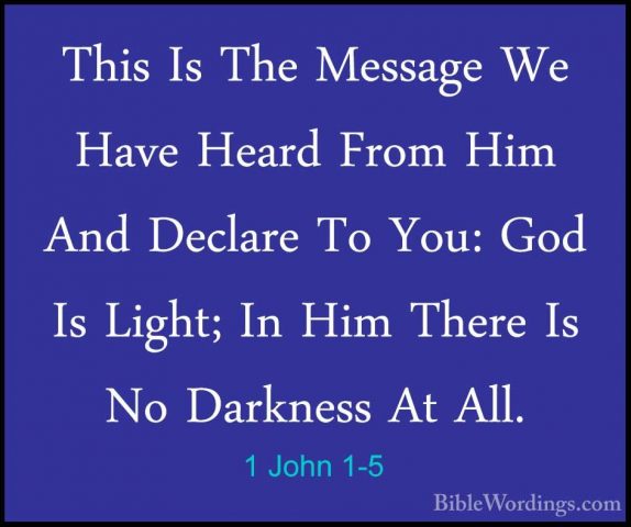 1 John 1-5 - This Is The Message We Have Heard From Him And DeclaThis Is The Message We Have Heard From Him And Declare To You: God Is Light; In Him There Is No Darkness At All. 