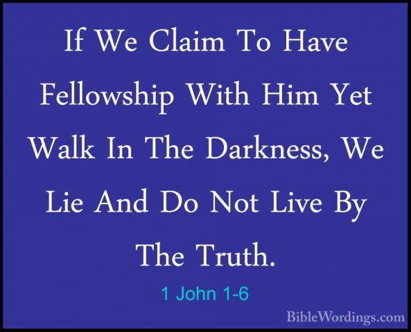 1 John 1-6 - If We Claim To Have Fellowship With Him Yet Walk InIf We Claim To Have Fellowship With Him Yet Walk In The Darkness, We Lie And Do Not Live By The Truth. 