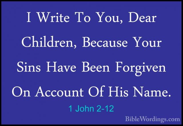 1 John 2-12 - I Write To You, Dear Children, Because Your Sins HaI Write To You, Dear Children, Because Your Sins Have Been Forgiven On Account Of His Name. 