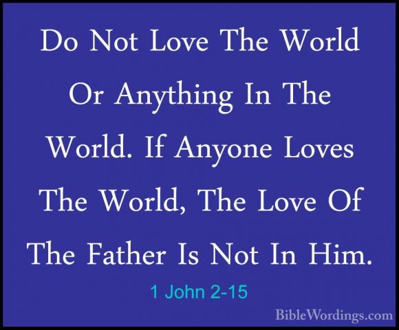 1 John 2-15 - Do Not Love The World Or Anything In The World. IfDo Not Love The World Or Anything In The World. If Anyone Loves The World, The Love Of The Father Is Not In Him. 