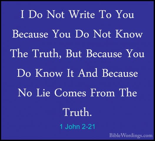 1 John 2-21 - I Do Not Write To You Because You Do Not Know The TI Do Not Write To You Because You Do Not Know The Truth, But Because You Do Know It And Because No Lie Comes From The Truth. 