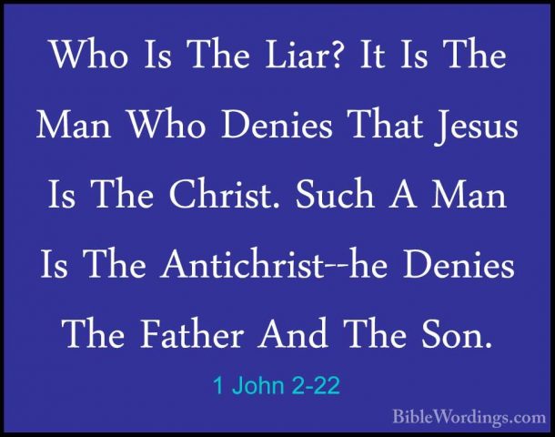 1 John 2-22 - Who Is The Liar? It Is The Man Who Denies That JesuWho Is The Liar? It Is The Man Who Denies That Jesus Is The Christ. Such A Man Is The Antichrist--he Denies The Father And The Son. 