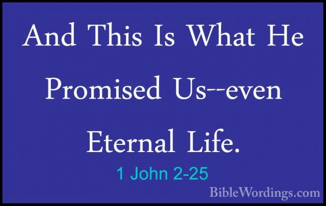 1 John 2-25 - And This Is What He Promised Us--even Eternal Life.And This Is What He Promised Us--even Eternal Life. 