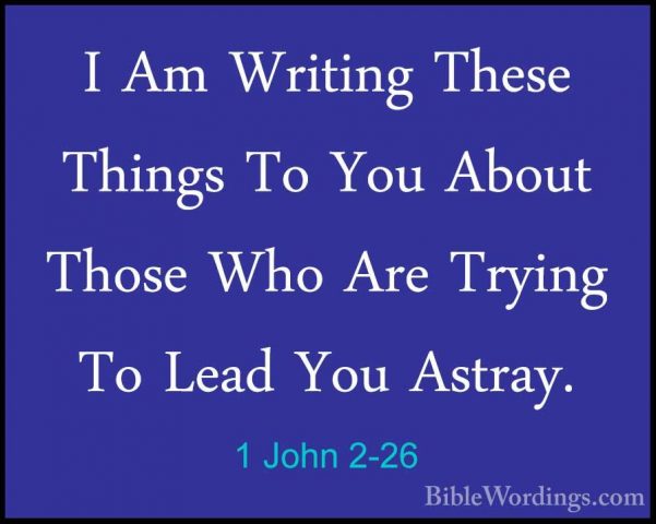 1 John 2-26 - I Am Writing These Things To You About Those Who ArI Am Writing These Things To You About Those Who Are Trying To Lead You Astray. 